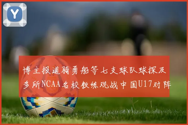 博主报道骑勇船等七支球队球探及多所NCAA名校教练观战中国U17对阵委内瑞拉