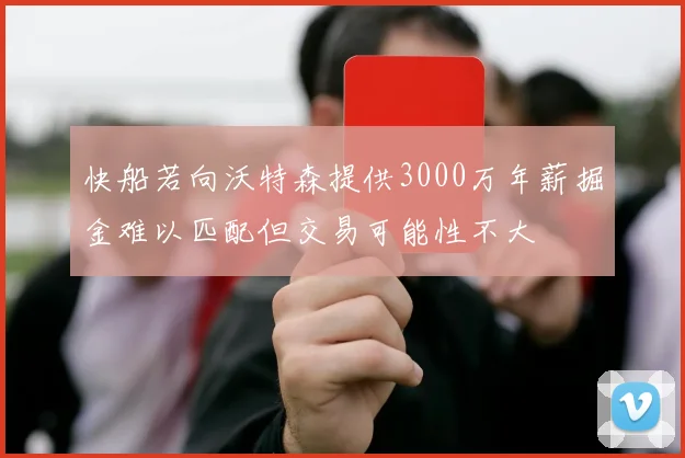 快船若向沃特森提供3000万年薪掘金难以匹配但交易可能性不大