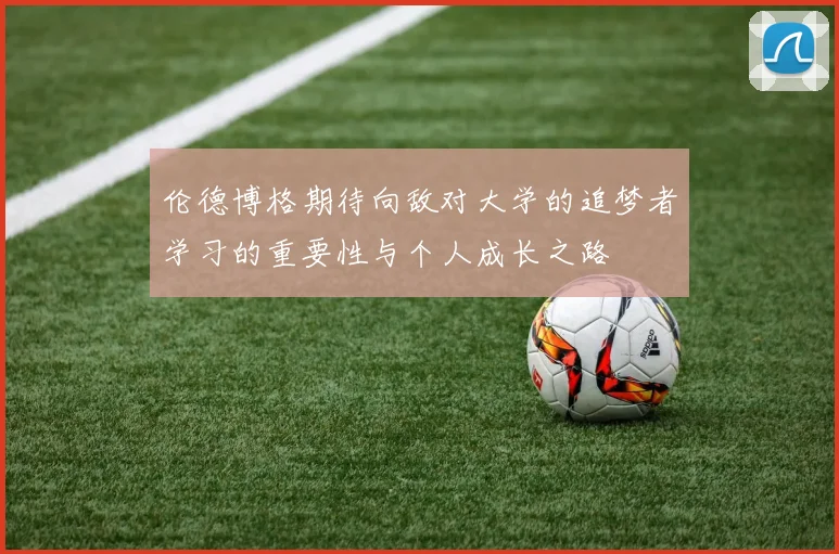 伦德博格期待向敌对大学的追梦者学习的重要性与个人成长之路