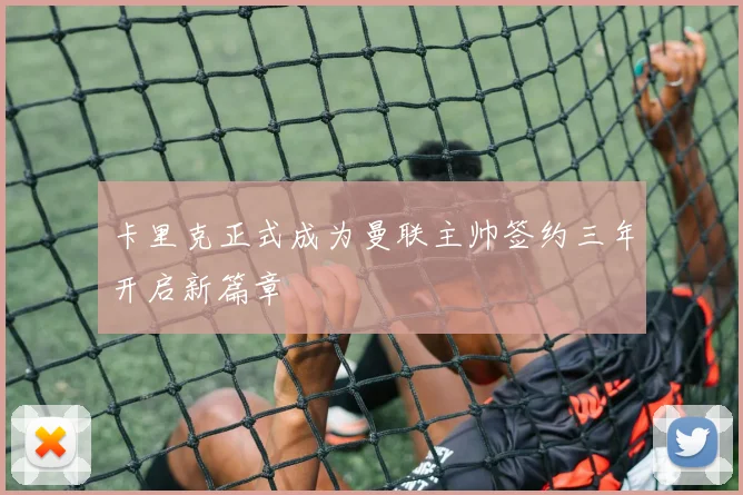 卡里克正式成为曼联主帅签约三年开启新篇章