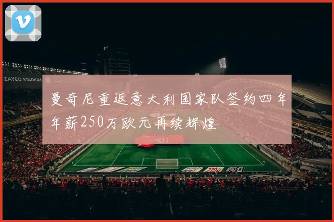 曼奇尼重返意大利国家队签约四年年薪250万欧元再续辉煌
