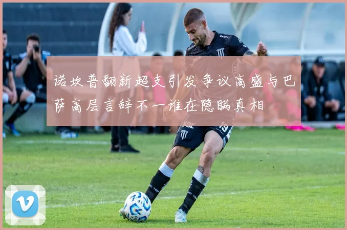 诺坎普翻新超支引发争议高盛与巴萨高层言辞不一谁在隐瞒真相