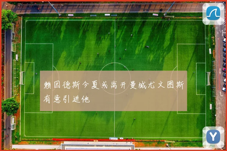 赖因德斯今夏或离开曼城尤文图斯有意引进他