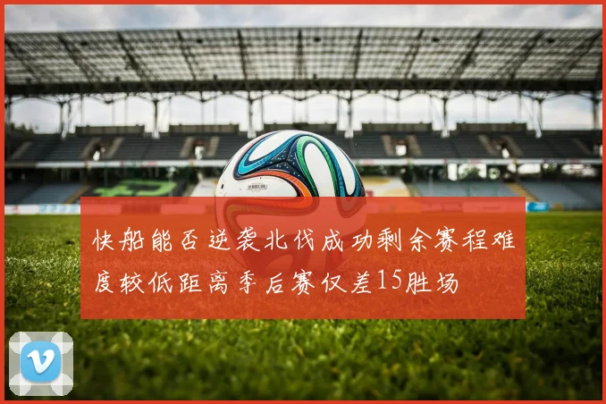 快船能否逆袭北伐成功剩余赛程难度较低距离季后赛仅差15胜场