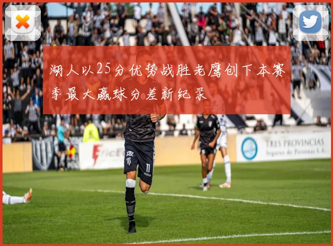 湖人以25分优势战胜老鹰创下本赛季最大赢球分差新纪录