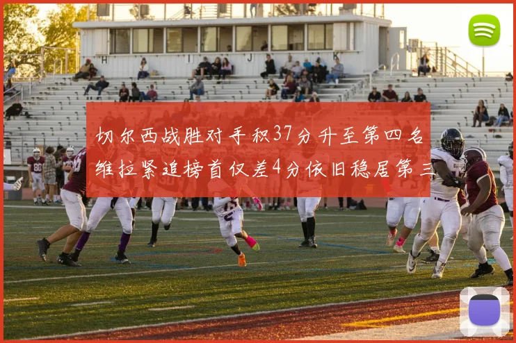 切尔西战胜对手积37分升至第四名维拉紧追榜首仅差4分依旧稳居第三