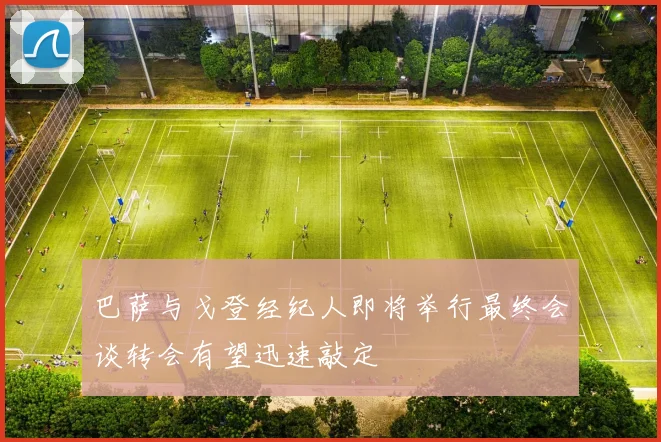 巴萨与戈登经纪人即将举行最终会谈转会有望迅速敲定