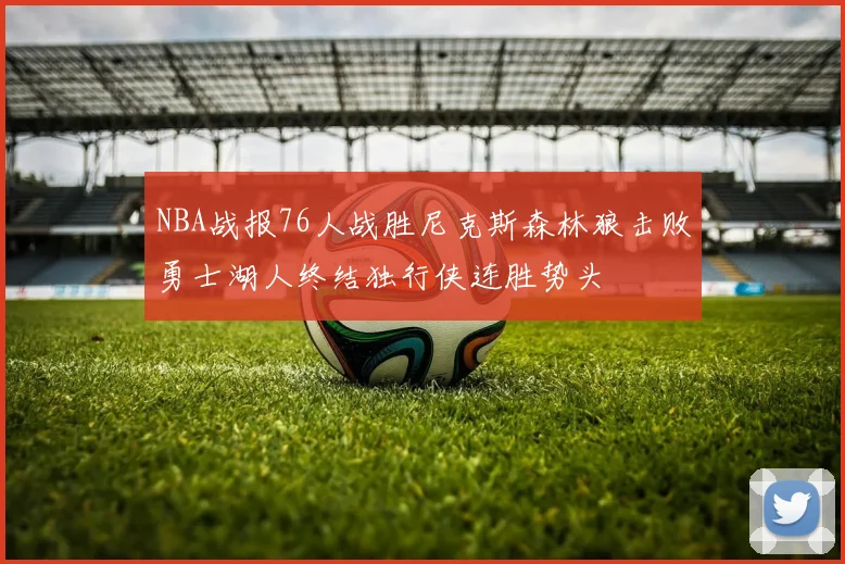 NBA战报76人战胜尼克斯森林狼击败勇士湖人终结独行侠连胜势头