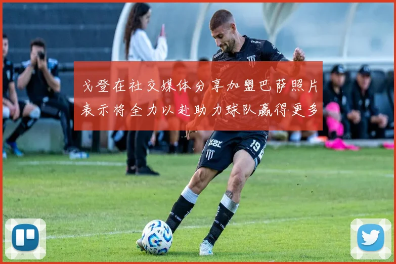 戈登在社交媒体分享加盟巴萨照片表示将全力以赴助力球队赢得更多荣誉