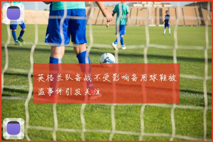 英格兰队备战不受影响备用球鞋被盗事件引发关注