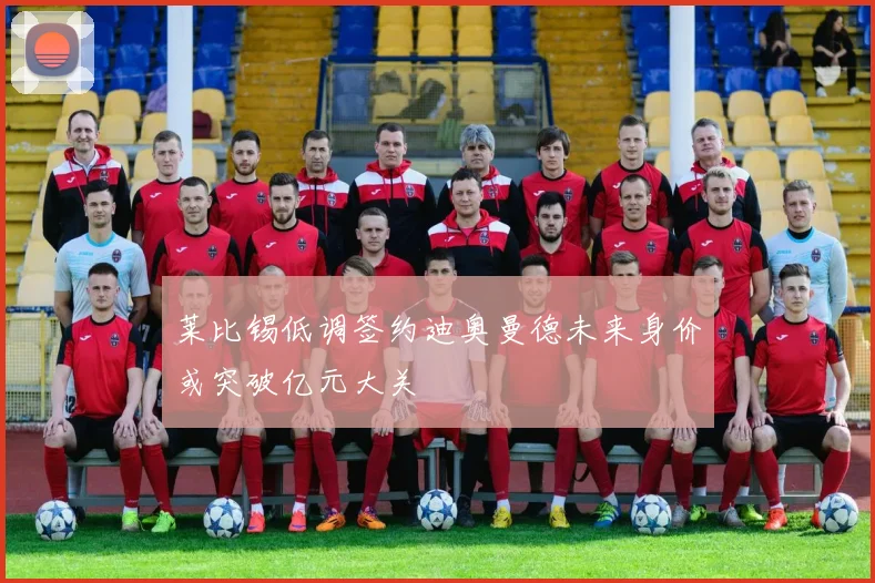 莱比锡低调签约迪奥曼德未来身价或突破亿元大关