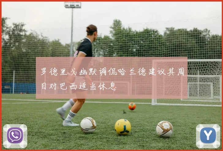 罗德里戈幽默调侃哈兰德建议其周日对巴西适当休息