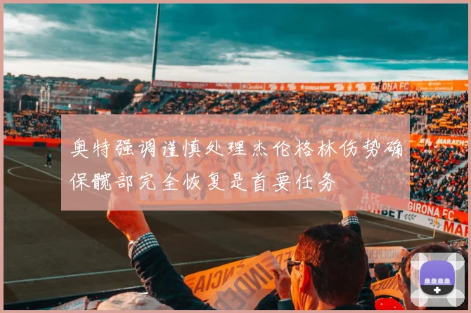 奥特强调谨慎处理杰伦格林伤势确保髋部完全恢复是首要任务