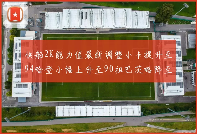 快船2K能力值最新调整小卡提升至94哈登小幅上升至90祖巴茨略降至85大洛维持76