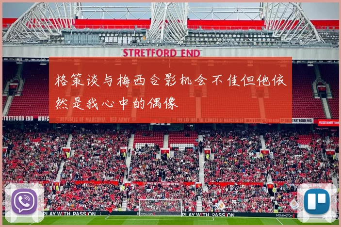 格策谈与梅西合影机会不佳但他依然是我心中的偶像