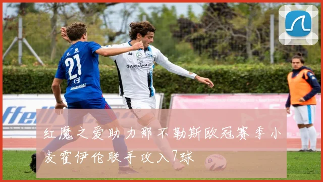 红魔之爱助力那不勒斯欧冠赛季小麦霍伊伦联手攻入7球
