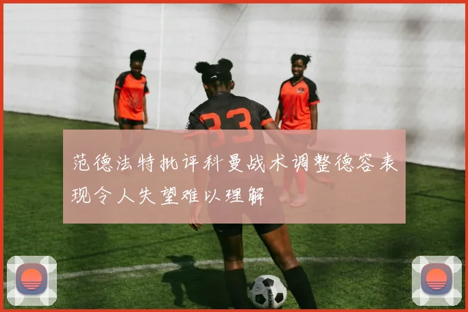 范德法特批评科曼战术调整德容表现令人失望难以理解