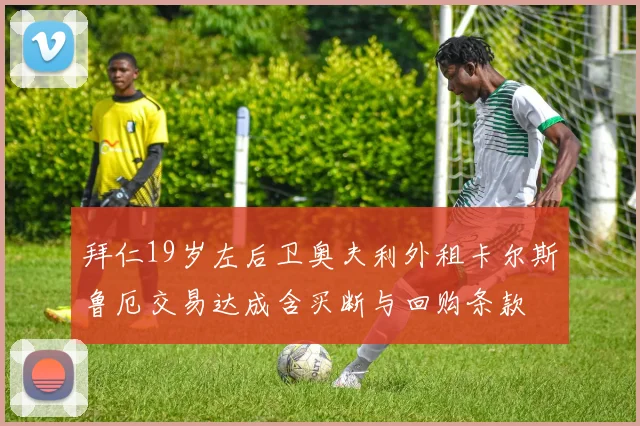 拜仁19岁左后卫奥夫利外租卡尔斯鲁厄交易达成含买断与回购条款